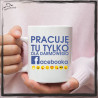 PRACUJĘ TU TYLKO DLA DARMOWEGO FACEBOOKA