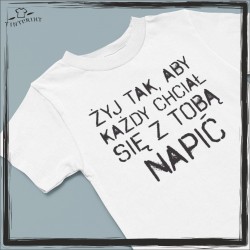 ŻYJ TAK, ABY KAŻDY CHCIAŁ SIĘ Z TOBĄ NAPIĆ